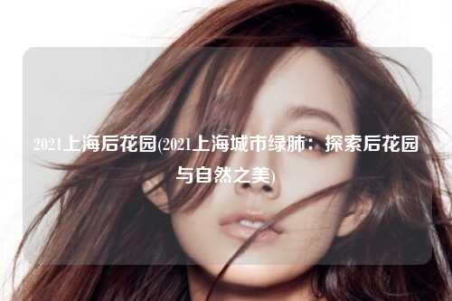2021上海后花园(2021上海城市绿肺：探索后花园与自然之美)