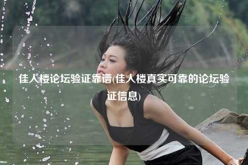 佳人楼论坛验证靠谱(佳人楼真实可靠的论坛验证信息)